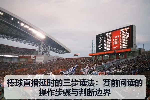 棒球直播延时的三步读法：赛前阅读的操作步骤与判断边界